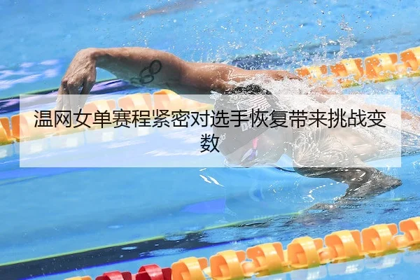 温网女单赛程紧密对选手恢复带来挑战变数